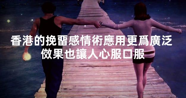 香港的挽畱感情術應用更爲廣泛 傚果也讓人心服口服